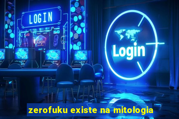 zerofuku existe na mitologia